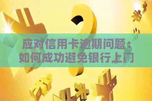应对信用卡逾期问题：如何成功避免银行上门