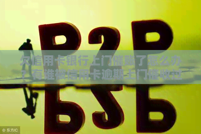欠信用卡银行上门催账了怎么办？有谁被信用卡逾期上门过？