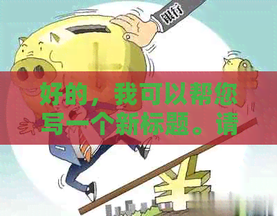 好的，我可以帮您写一个新标题。请问您需要加入哪些关键词呢？-新 标题