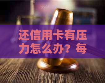 还信用卡有压力怎么办？每个月还信用卡，压力很大。