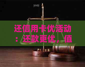 还信用卡优活动：还款更优，值得参与的什么？