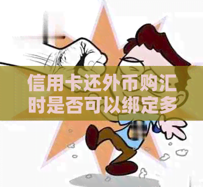 信用卡还外币购汇时是否可以绑定多张卡？如何操作？