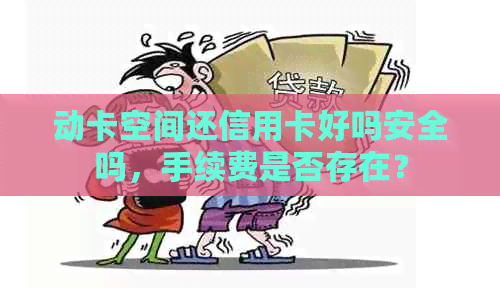 动卡空间还信用卡好吗安全吗，手续费是否存在？