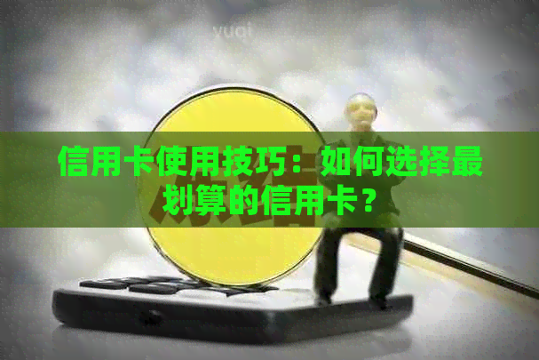 信用卡使用技巧：如何选择最划算的信用卡？