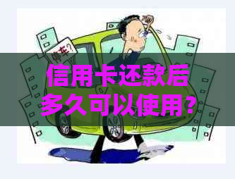 信用卡还款后多久可以使用？还完卡后需要等待多长时间才能继续使用？