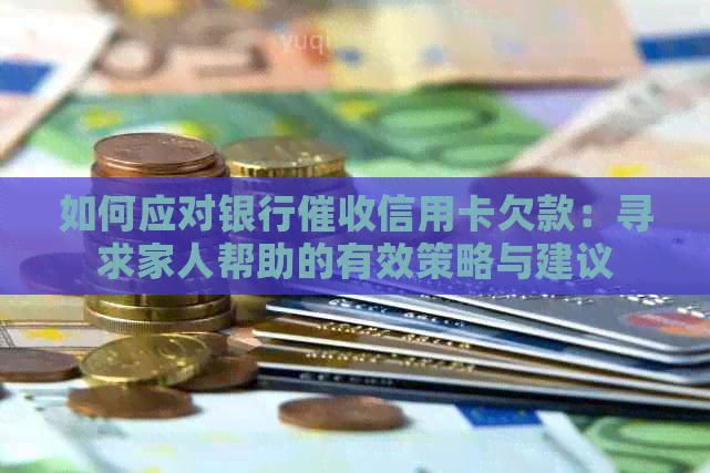 如何应对银行信用卡欠款：寻求家人帮助的有效策略与建议