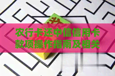 农行卡还中信信用卡款项操作指南及相关问题解答