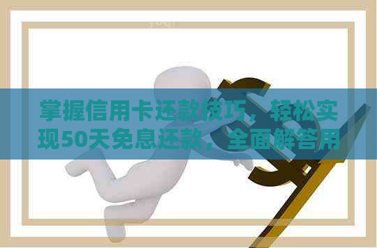 掌握信用卡还款技巧，轻松实现50天免息还款，全面解答用户疑问