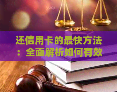 还信用卡的最快方法：全面解析如何有效管理债务并加快还款进度