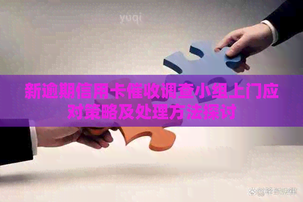 新逾期信用卡调查小组上门应对策略及处理方法探讨
