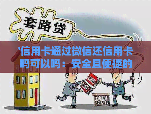 '信用卡通过微信还信用卡吗可以吗：安全且便捷的还款方式介绍'