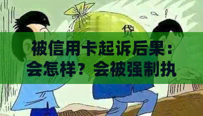 被信用卡起诉后果：会怎样？会被强制执行吗？可以要求分期吗？