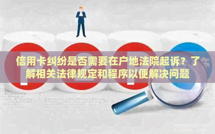 信用卡纠纷是否需要在户地法院起诉？了解相关法律规定和程序以便解决问题