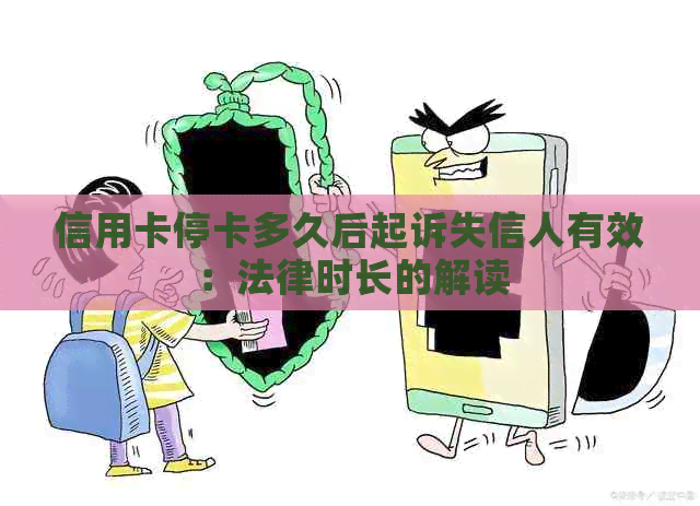 信用卡停卡多久后起诉失信人有效：法律时长的解读