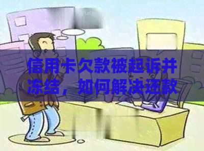 信用卡欠款被起诉并冻结，如何解决还款问题与恢复银行信用？