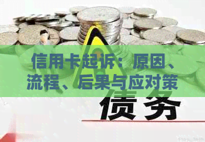 信用卡起诉：原因、流程、后果与应对策略全面解析