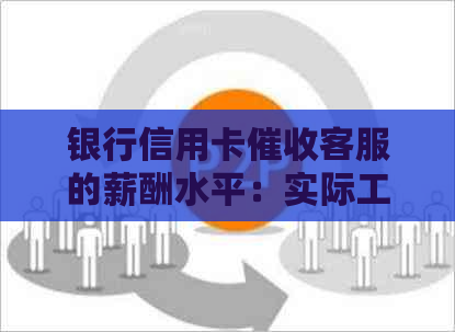 银行信用卡客服的薪酬水平：实际工资、招聘情况与就业前景展望