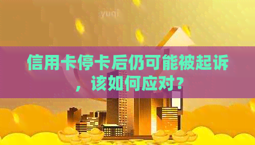 信用卡停卡后仍可能被起诉，该如何应对？