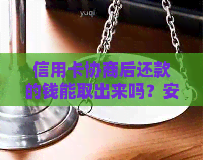 信用卡协商后还款的钱能取出来吗？安全吗？协商还款后多久有结果？