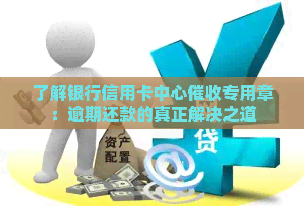 了解银行信用卡中心专用章：逾期还款的真正解决之道