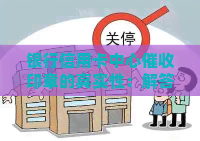 银行信用卡中心印章的真实性：解答用户疑虑与相关问题