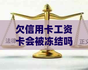 欠信用卡工资卡会被冻结吗？如何解冻及处理措