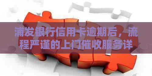 浦发银行信用卡逾期后，流程严谨的上门服务详解