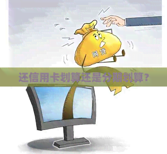还信用卡划算还是分期划算？