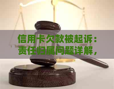 信用卡欠款被起诉：责任归属问题详解，包括办卡人、银行与利息等相关因素