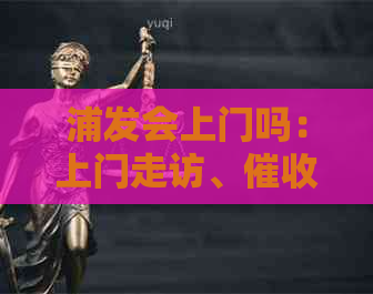 浦发会上门吗：上门走访、与通知