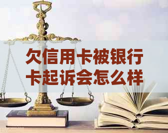 欠信用卡被银行卡起诉会怎么样：处理方式及可能后果