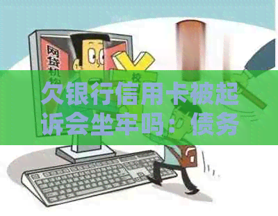 欠银行信用卡被起诉会坐牢吗：债务逾期不还会有什么后果？