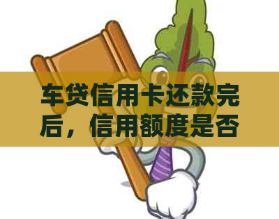 车贷信用卡还款完后，信用额度是否恢复？如何处理剩余额度？