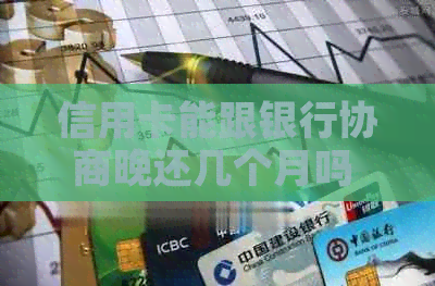 信用卡能跟银行协商晚还几个月吗 - 欠信用卡可以与银行协商还款时间。