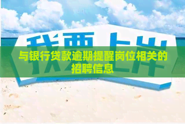 与银行贷款逾期提醒岗位相关的招聘信息