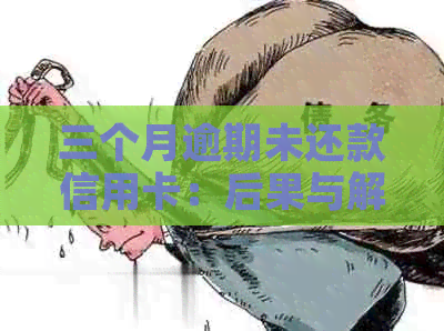 三个月逾期未还款信用卡：后果与解决方法