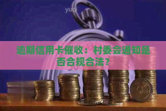 逾期信用卡：村委会通知是否合规合法？