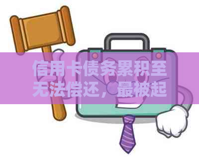 信用卡债务累积至无法偿还，最被起诉：如何避免陷入此境地？