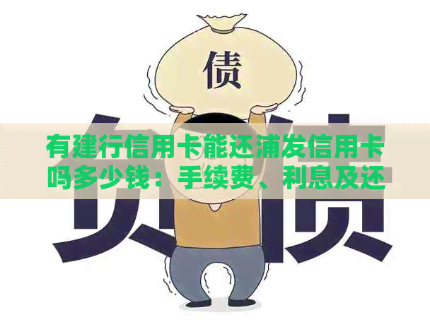 有建行信用卡能还浦发信用卡吗多少钱：手续费、利息及还款方式全解