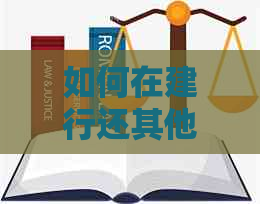 如何在建行还其他银行信用卡账单？全面解析还款操作方法与注意事项