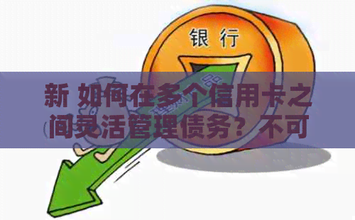 新 如何在多个信用卡之间灵活管理债务？不可错过的信用卡还款策略