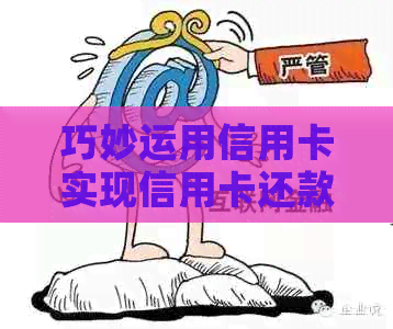 巧妙运用信用卡实现信用卡还款，让财务管理更轻松