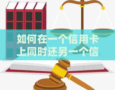 如何在一个信用卡上同时还另一个信用卡？详细步骤与注意事项