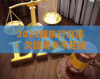 2023新执行办法：欠信用卡不还被起诉会坐牢吗？