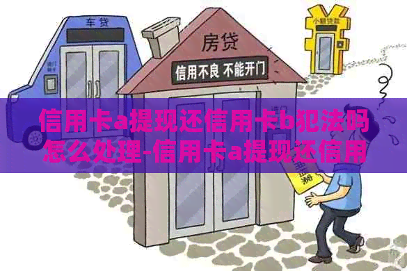 信用卡a提现还信用卡b犯法吗怎么处理-信用卡a提现还信用卡b犯法吗怎么处理的