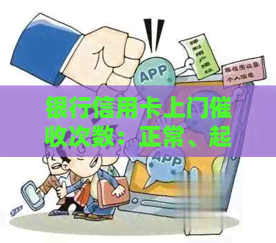 银行信用卡上门次数：正常、起诉标准与2021年逾期情况