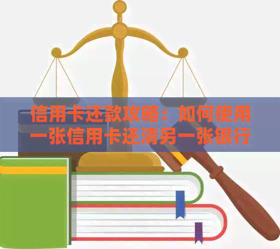 信用卡还款攻略：如何使用一张信用卡还清另一张银行信用卡债务的完整指南