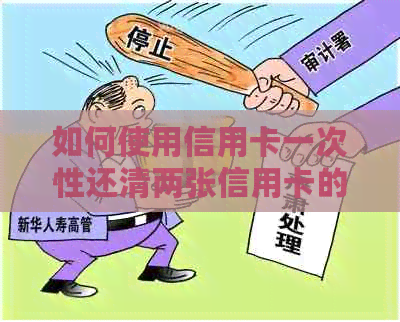 如何使用信用卡一次性还清两张信用卡的债务？