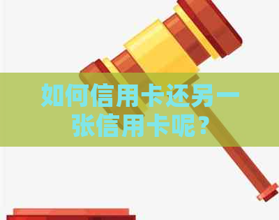 如何信用卡还另一张信用卡呢？