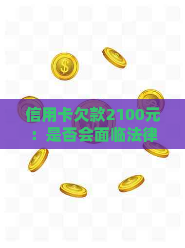 信用卡欠款2100元：是否会面临法律诉讼？如何解决还款问题？